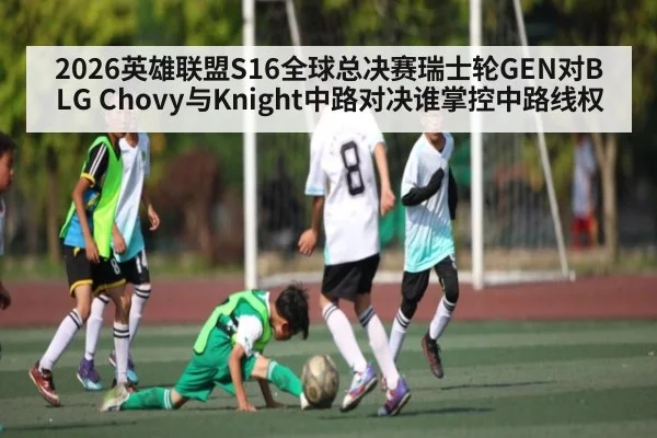 2026英雄联盟S16全球总决赛瑞士轮GEN对BLG Chovy与Knight中路对决谁掌控中路线权
