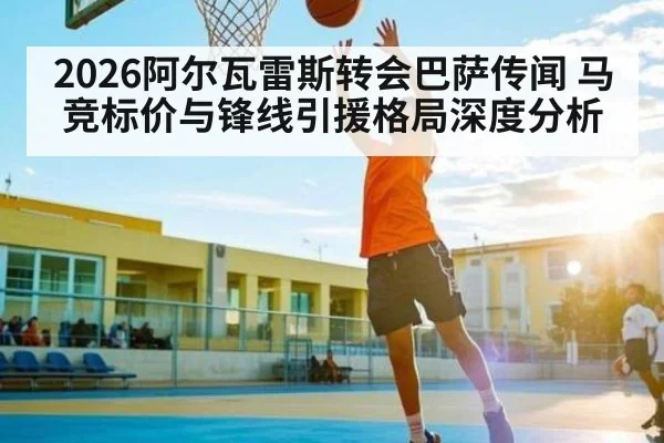 2026阿尔瓦雷斯转会巴萨传闻 马竞标价与锋线引援格局深度分析