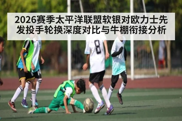 2026赛季太平洋联盟软银对欧力士先发投手轮换深度对比与牛棚衔接分析