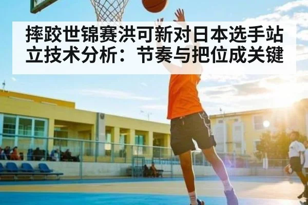 摔跤世锦赛洪可新对日本选手站立技术分析：节奏与把位成关键